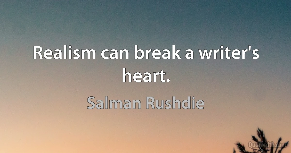 Realism can break a writer's heart. (Salman Rushdie)