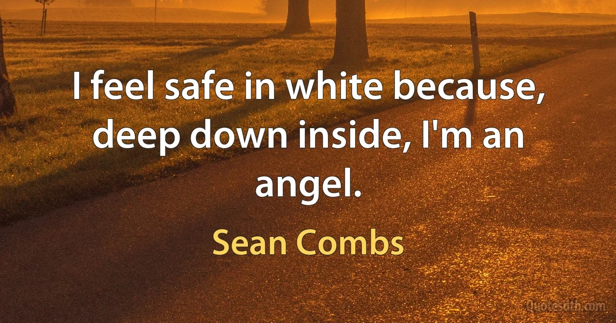 I feel safe in white because, deep down inside, I'm an angel. (Sean Combs)