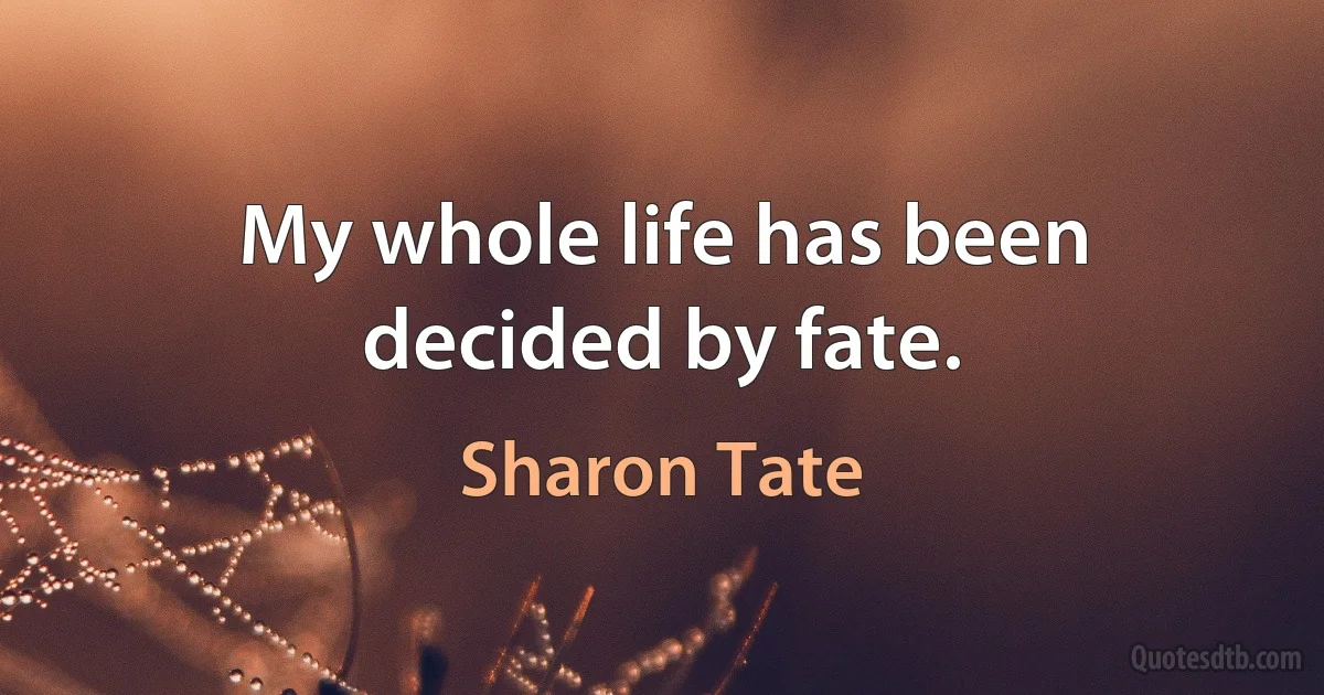 My whole life has been decided by fate. (Sharon Tate)