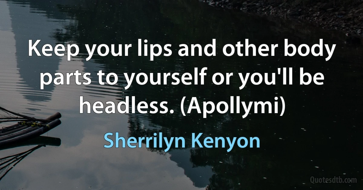 Keep your lips and other body parts to yourself or you'll be headless. (Apollymi) (Sherrilyn Kenyon)