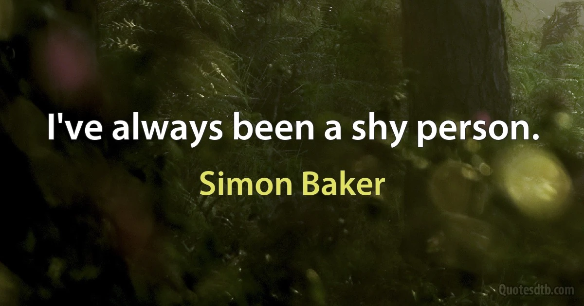 I've always been a shy person. (Simon Baker)