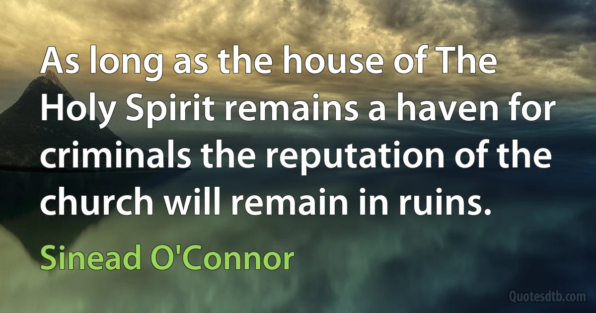 As long as the house of The Holy Spirit remains a haven for criminals the reputation of the church will remain in ruins. (Sinead O'Connor)