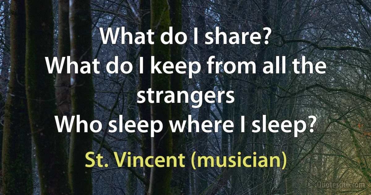 What do I share?
What do I keep from all the strangers
Who sleep where I sleep? (St. Vincent (musician))