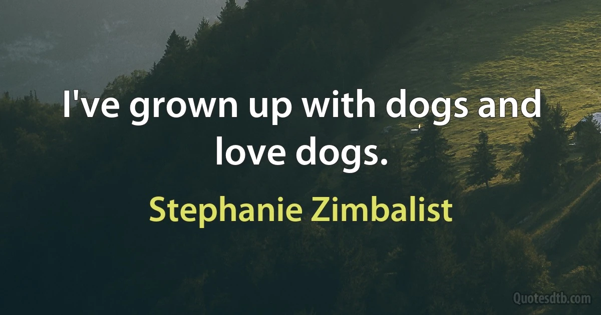 I've grown up with dogs and love dogs. (Stephanie Zimbalist)