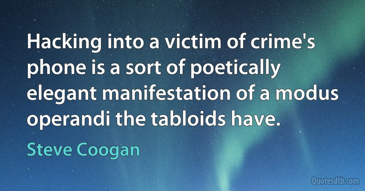 Hacking into a victim of crime's phone is a sort of poetically elegant manifestation of a modus operandi the tabloids have. (Steve Coogan)