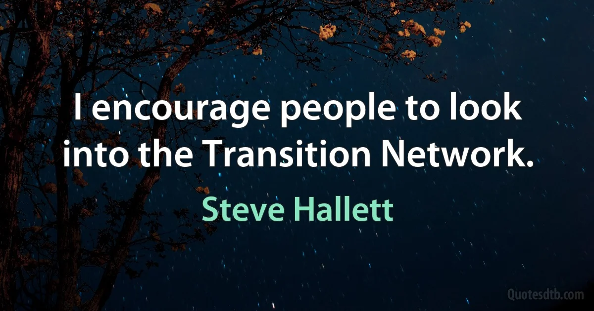 I encourage people to look into the Transition Network. (Steve Hallett)