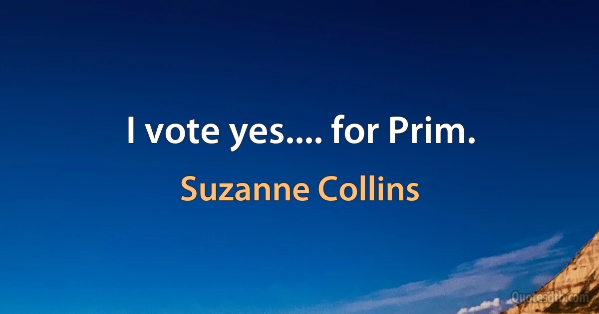 I vote yes.... for Prim. (Suzanne Collins)