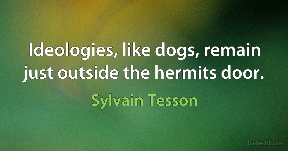 Ideologies, like dogs, remain just outside the hermits door. (Sylvain Tesson)