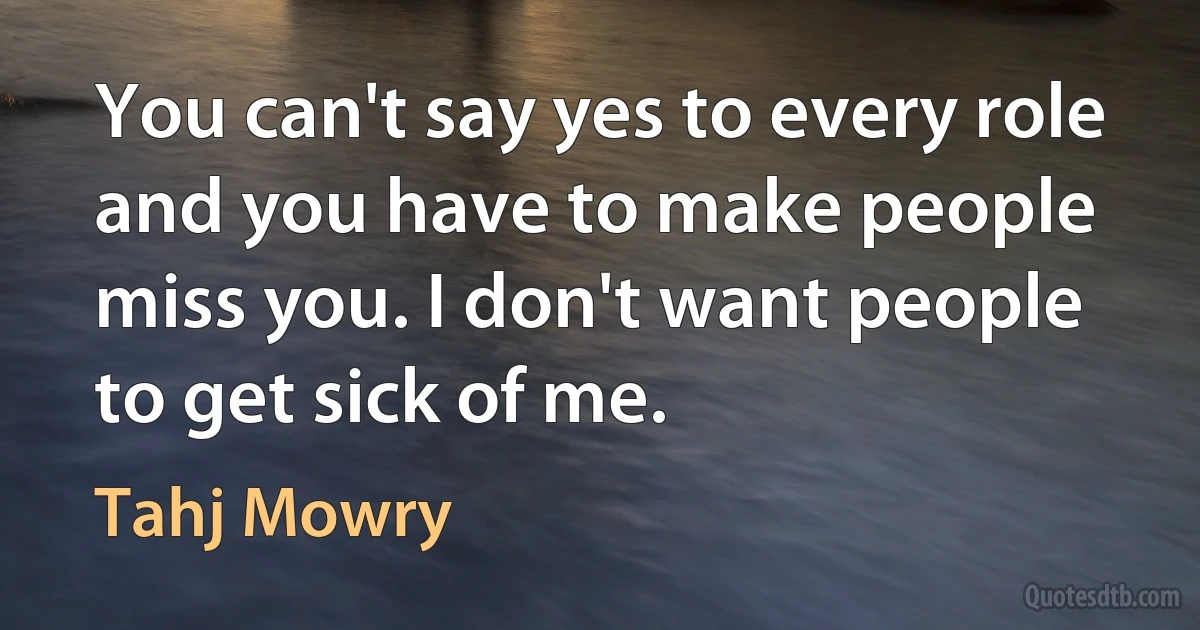 You can't say yes to every role and you have to make people miss you. I don't want people to get sick of me. (Tahj Mowry)