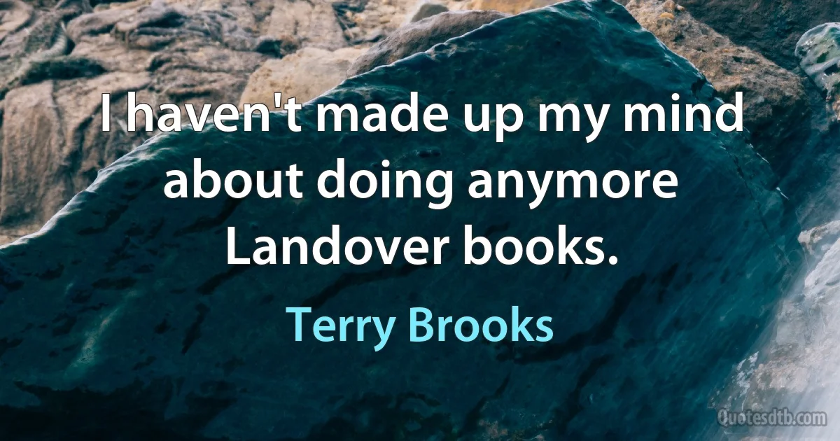 I haven't made up my mind about doing anymore Landover books. (Terry Brooks)