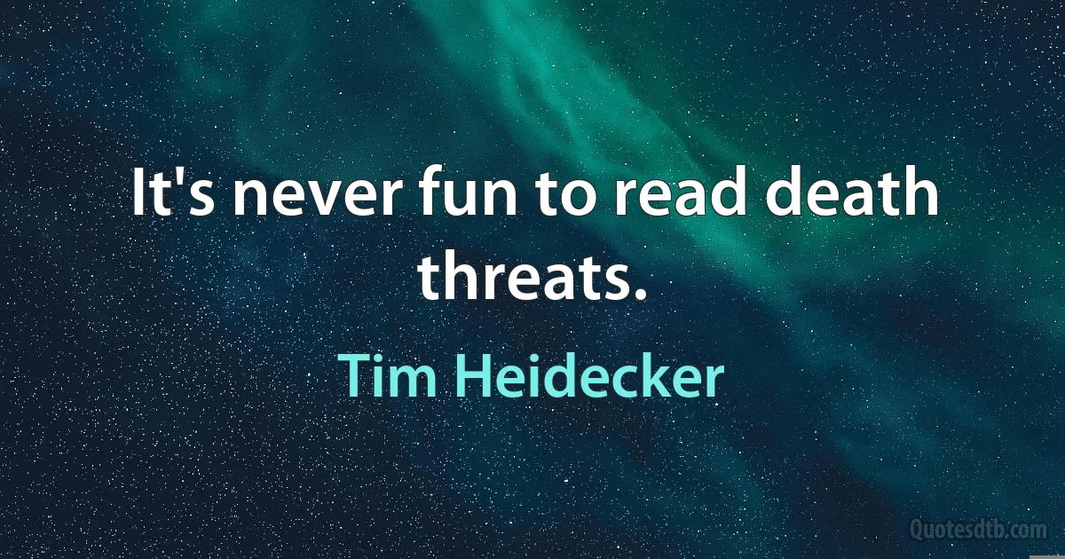 It's never fun to read death threats. (Tim Heidecker)