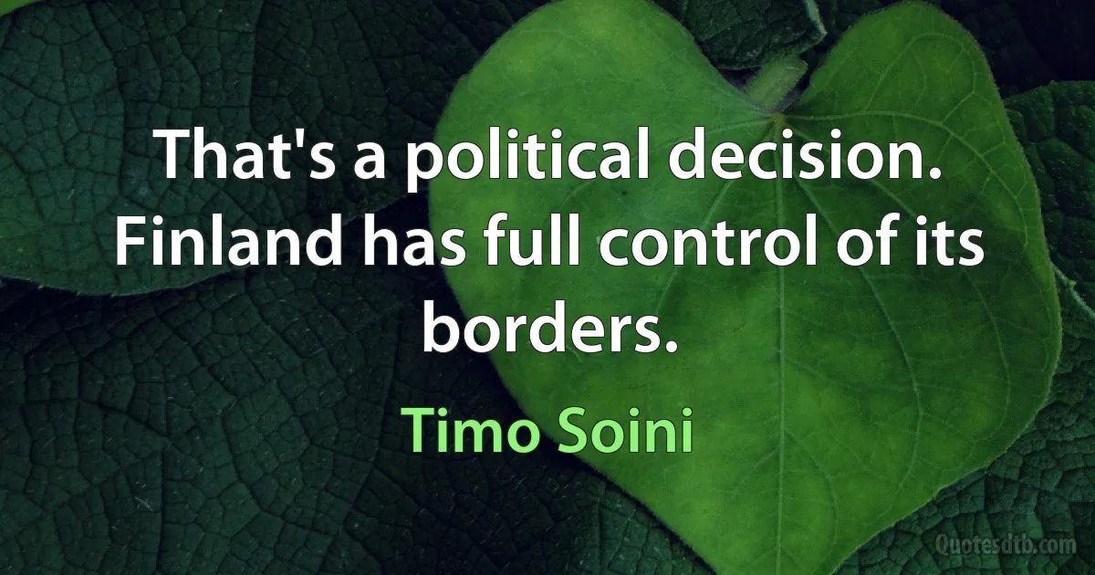 That's a political decision. Finland has full control of its borders. (Timo Soini)