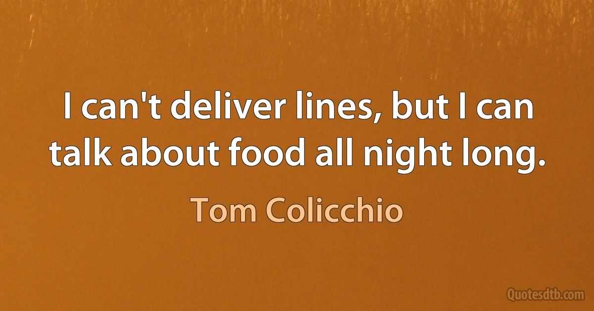 I can't deliver lines, but I can talk about food all night long. (Tom Colicchio)