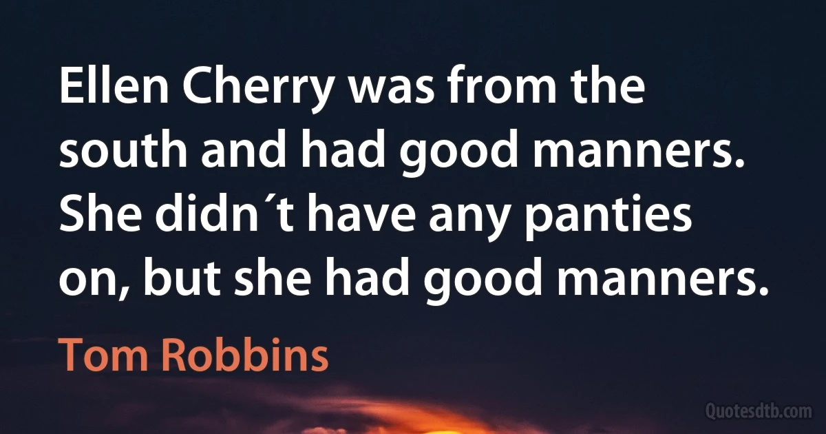 Ellen Cherry was from the south and had good manners. She didn´t have any panties on, but she had good manners. (Tom Robbins)