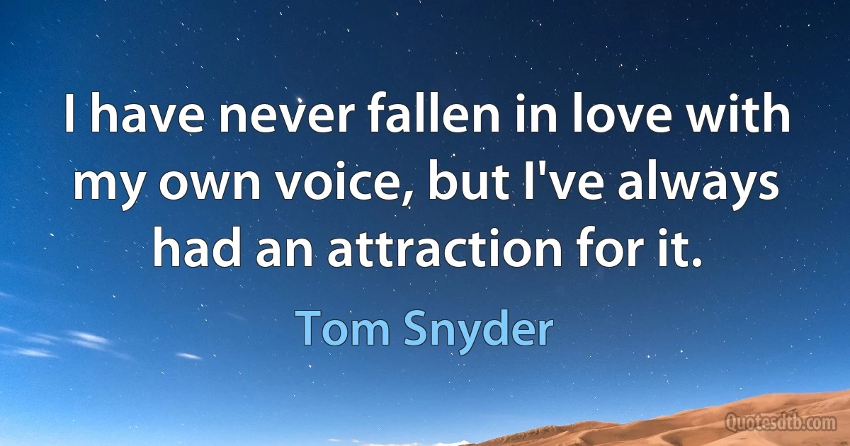 I have never fallen in love with my own voice, but I've always had an attraction for it. (Tom Snyder)