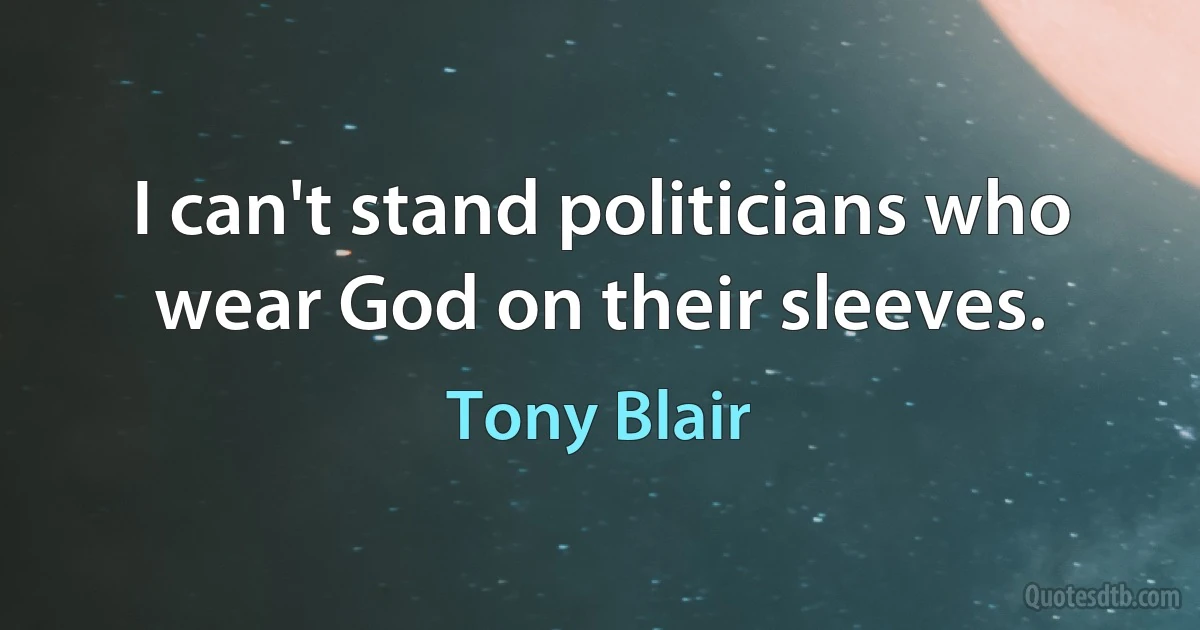 I can't stand politicians who wear God on their sleeves. (Tony Blair)