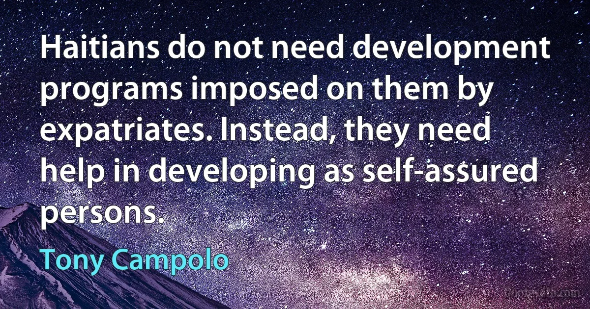 Haitians do not need development programs imposed on them by expatriates. Instead, they need help in developing as self-assured persons. (Tony Campolo)