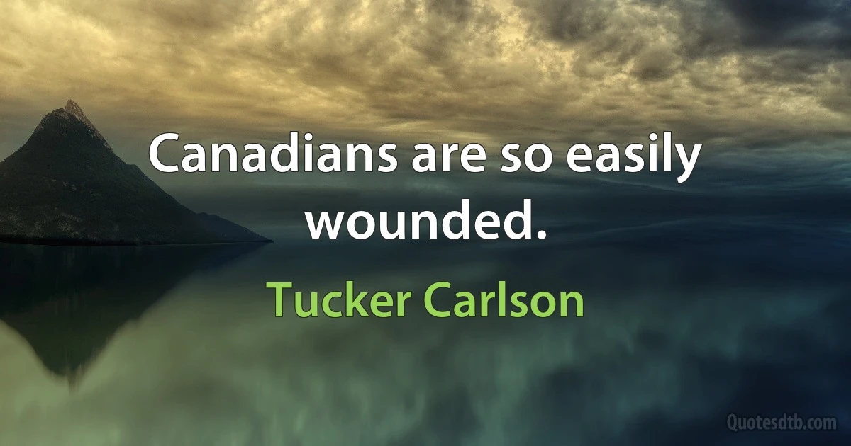 Canadians are so easily wounded. (Tucker Carlson)