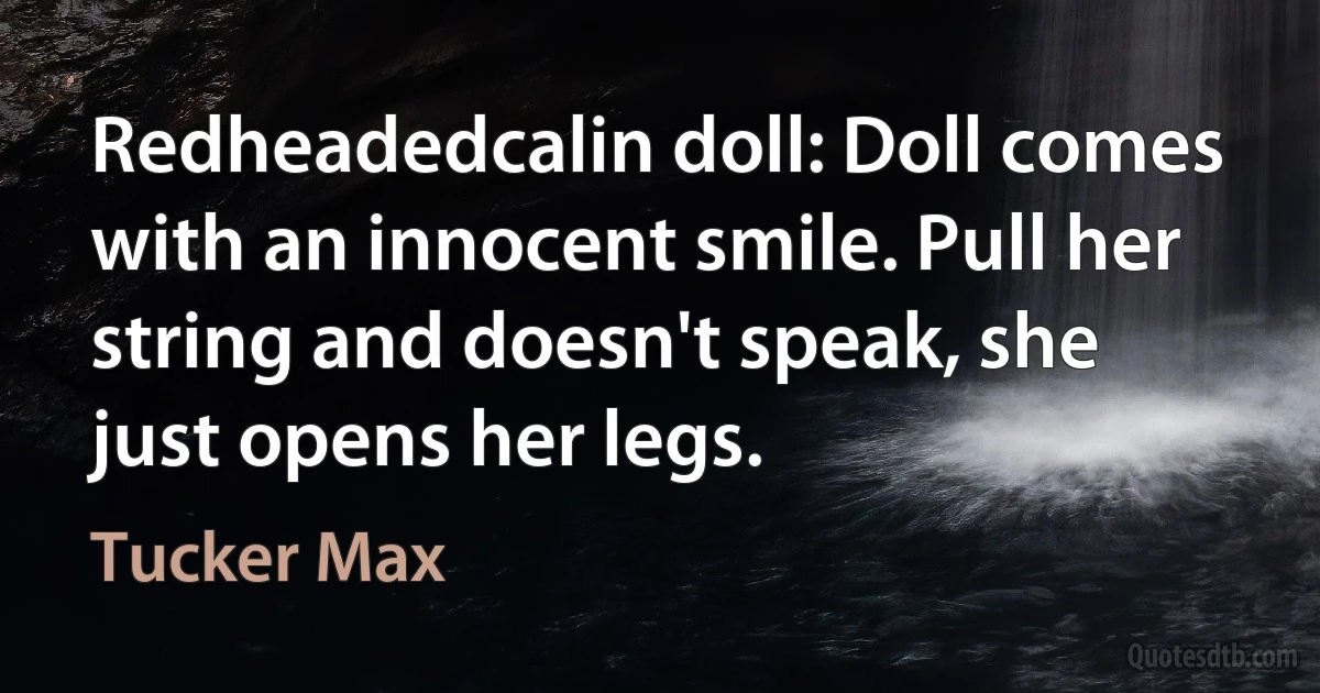 Redheadedcalin doll: Doll comes with an innocent smile. Pull her string and doesn't speak, she just opens her legs. (Tucker Max)