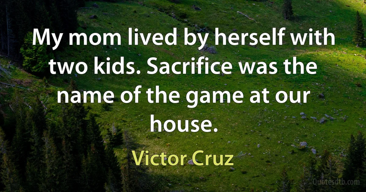 My mom lived by herself with two kids. Sacrifice was the name of the game at our house. (Victor Cruz)