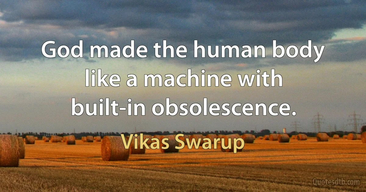 God made the human body like a machine with built-in obsolescence. (Vikas Swarup)