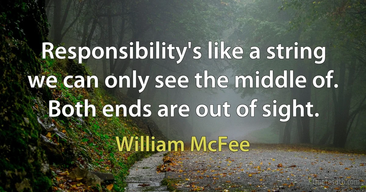 Responsibility's like a string we can only see the middle of. Both ends are out of sight. (William McFee)