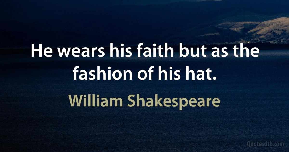 He wears his faith but as the fashion of his hat. (William Shakespeare)