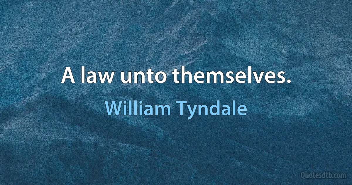 A law unto themselves. (William Tyndale)