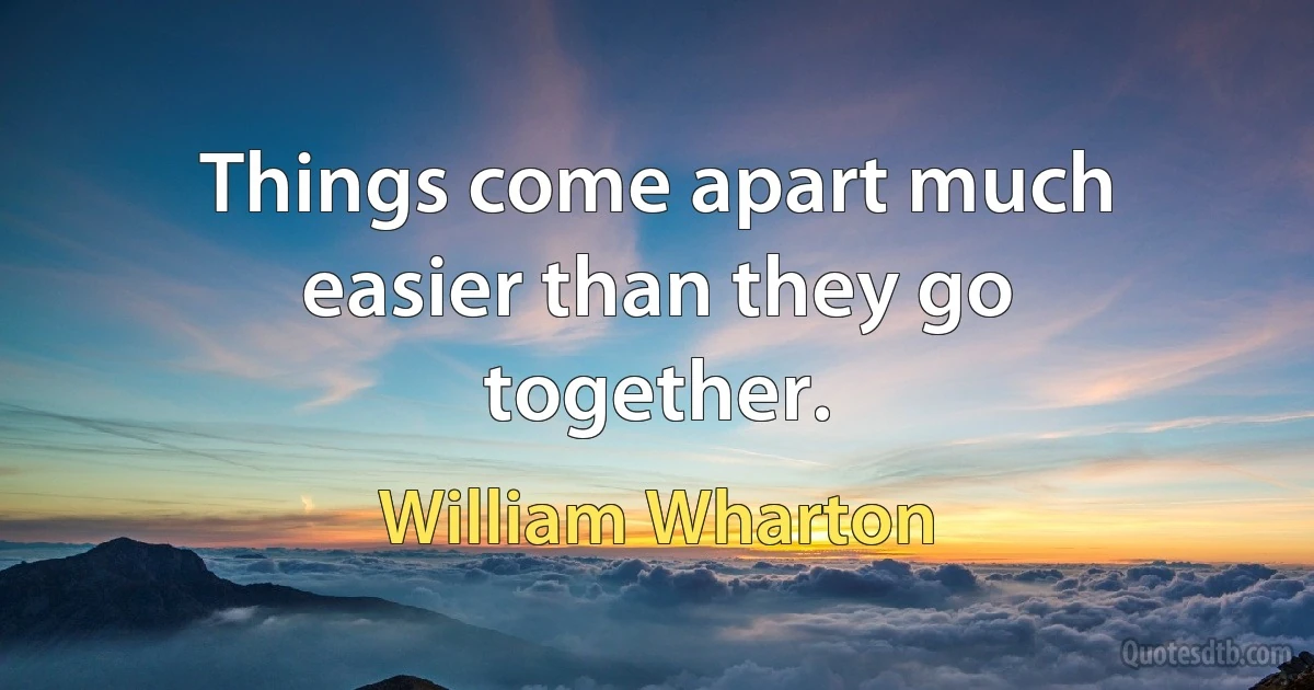 Things come apart much easier than they go together. (William Wharton)