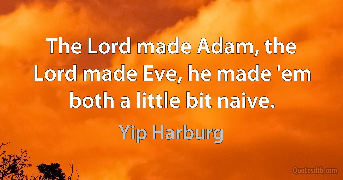 The Lord made Adam, the Lord made Eve, he made 'em both a little bit naive. (Yip Harburg)