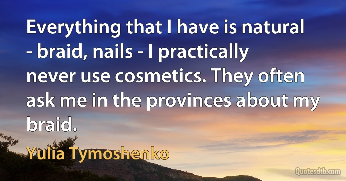 Everything that I have is natural - braid, nails - I practically never use cosmetics. They often ask me in the provinces about my braid. (Yulia Tymoshenko)