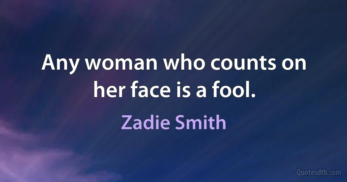 Any woman who counts on her face is a fool. (Zadie Smith)