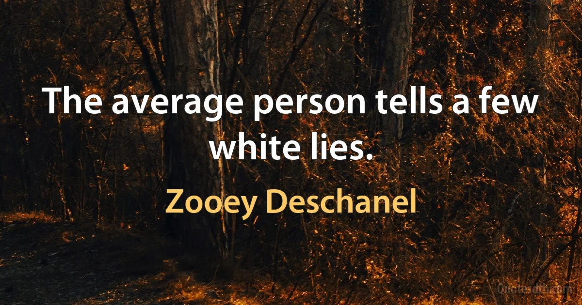 The average person tells a few white lies. (Zooey Deschanel)