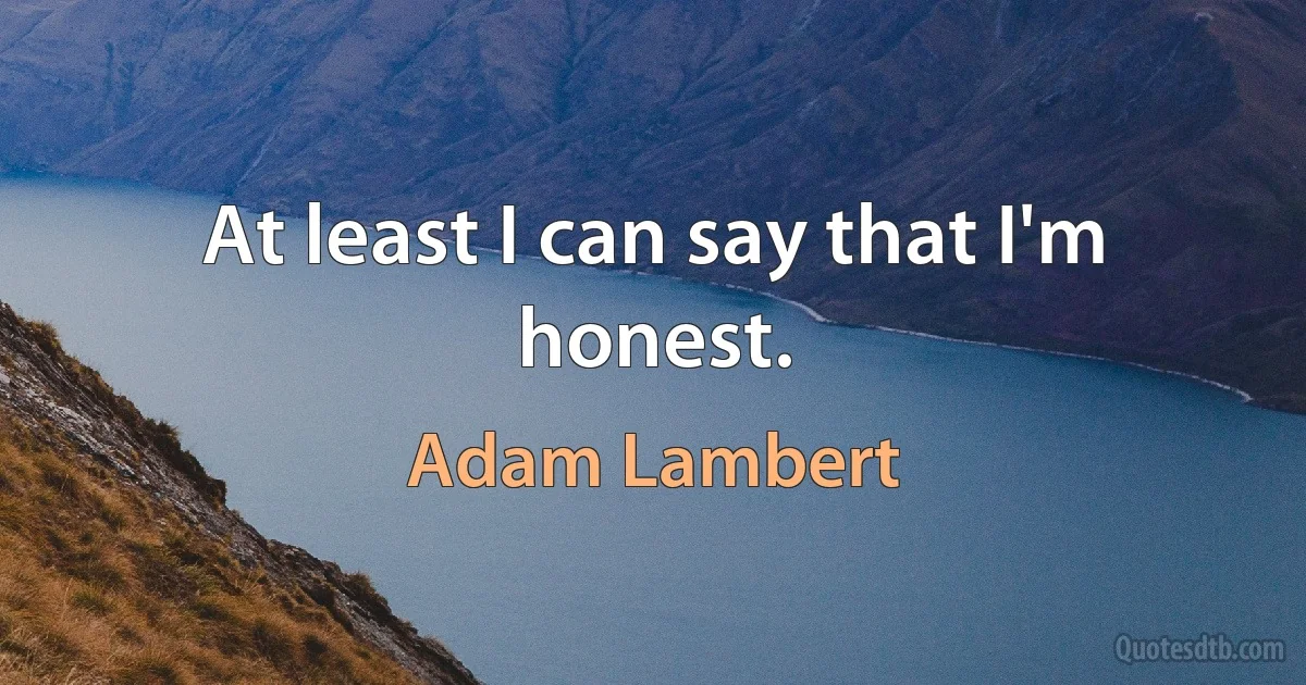 At least I can say that I'm honest. (Adam Lambert)