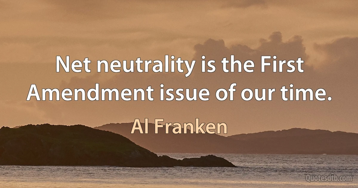 Net neutrality is the First Amendment issue of our time. (Al Franken)