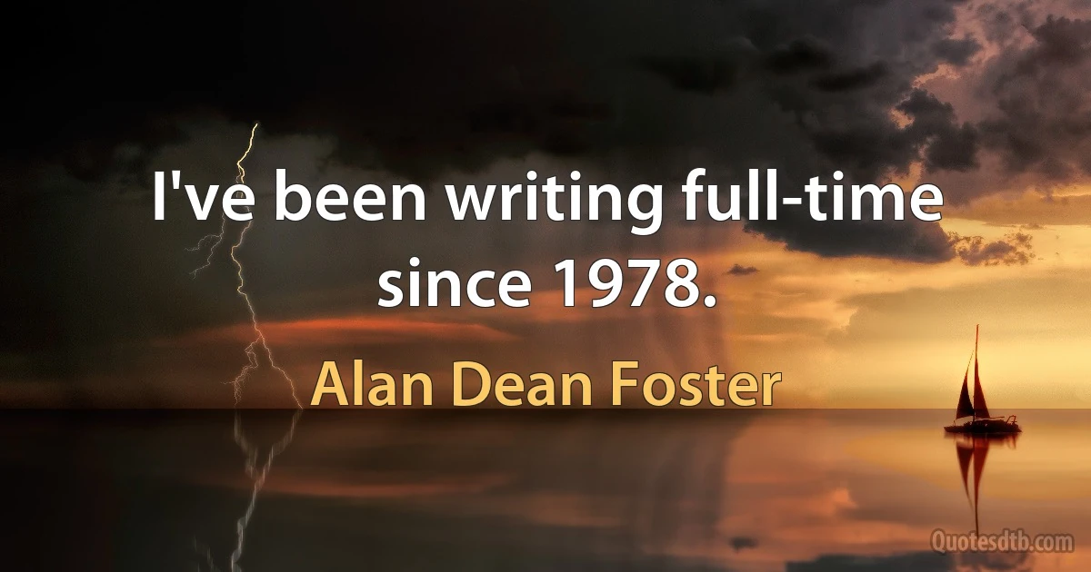 I've been writing full-time since 1978. (Alan Dean Foster)