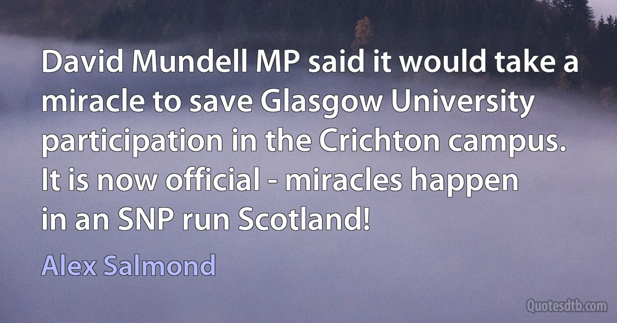 David Mundell MP said it would take a miracle to save Glasgow University participation in the Crichton campus. It is now official - miracles happen in an SNP run Scotland! (Alex Salmond)