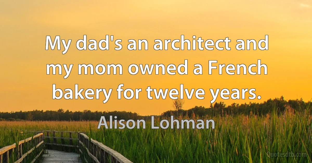 My dad's an architect and my mom owned a French bakery for twelve years. (Alison Lohman)