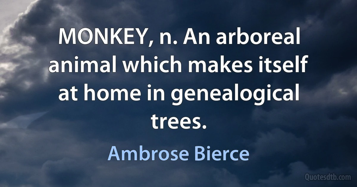 MONKEY, n. An arboreal animal which makes itself at home in genealogical trees. (Ambrose Bierce)