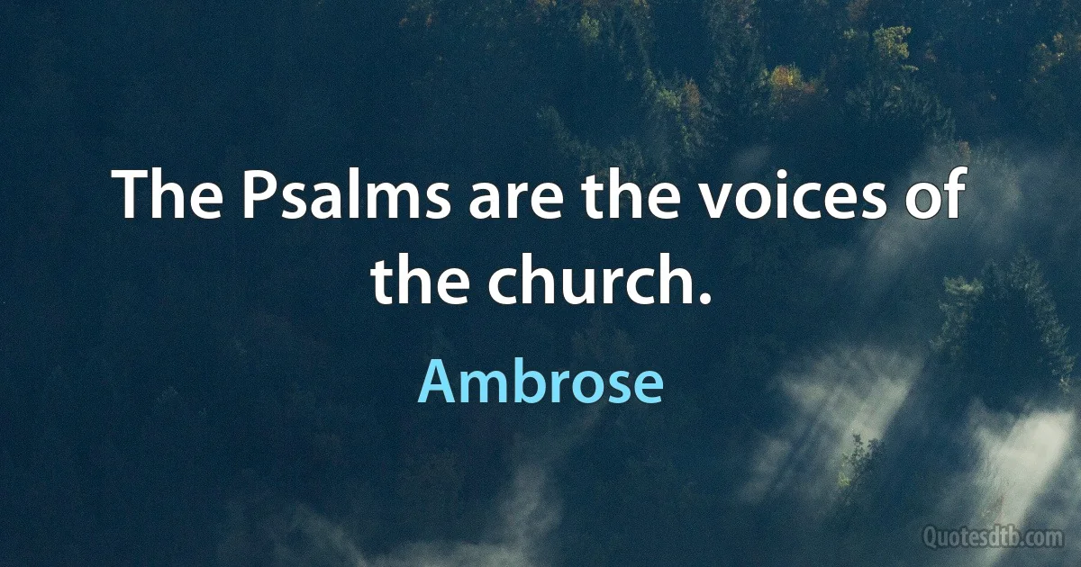 The Psalms are the voices of the church. (Ambrose)