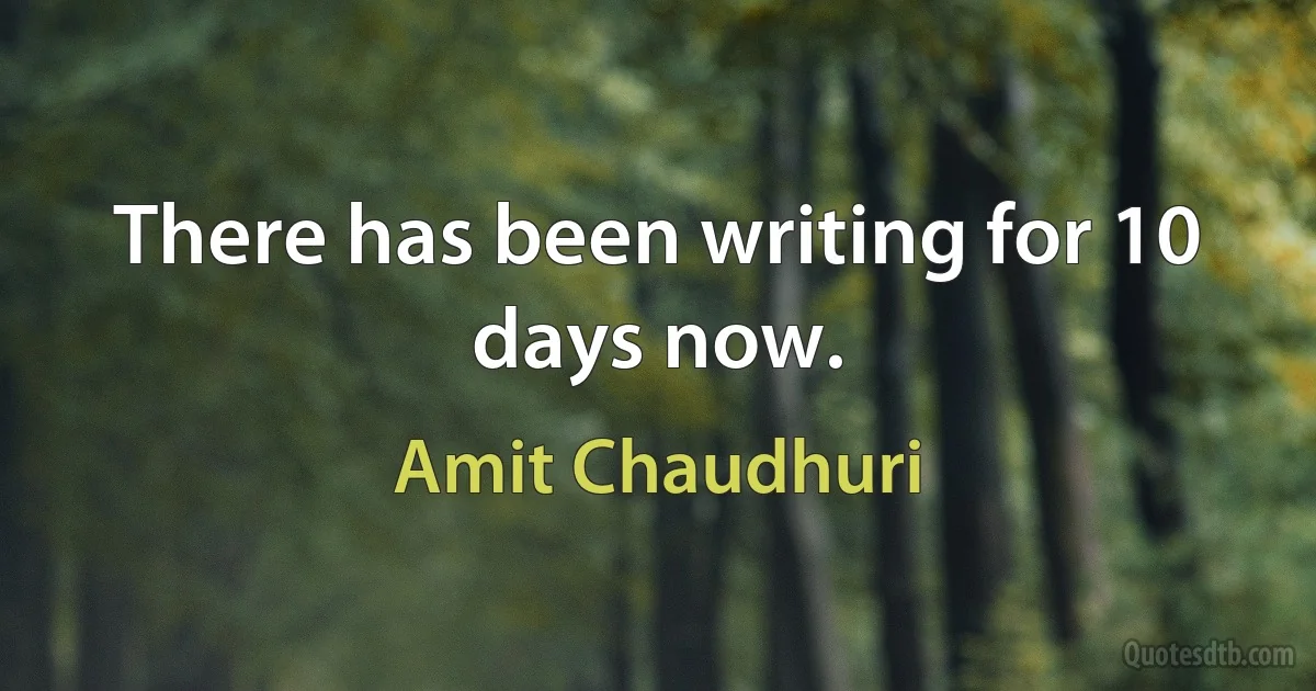 There has been writing for 10 days now. (Amit Chaudhuri)