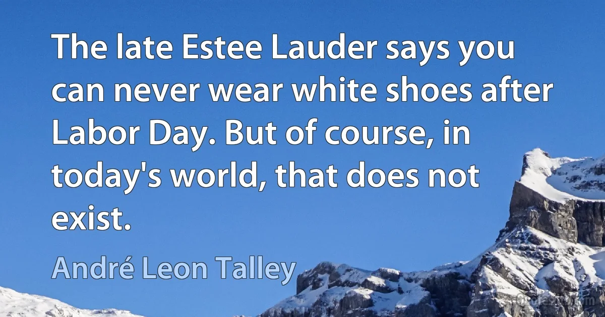 The late Estee Lauder says you can never wear white shoes after Labor Day. But of course, in today's world, that does not exist. (André Leon Talley)