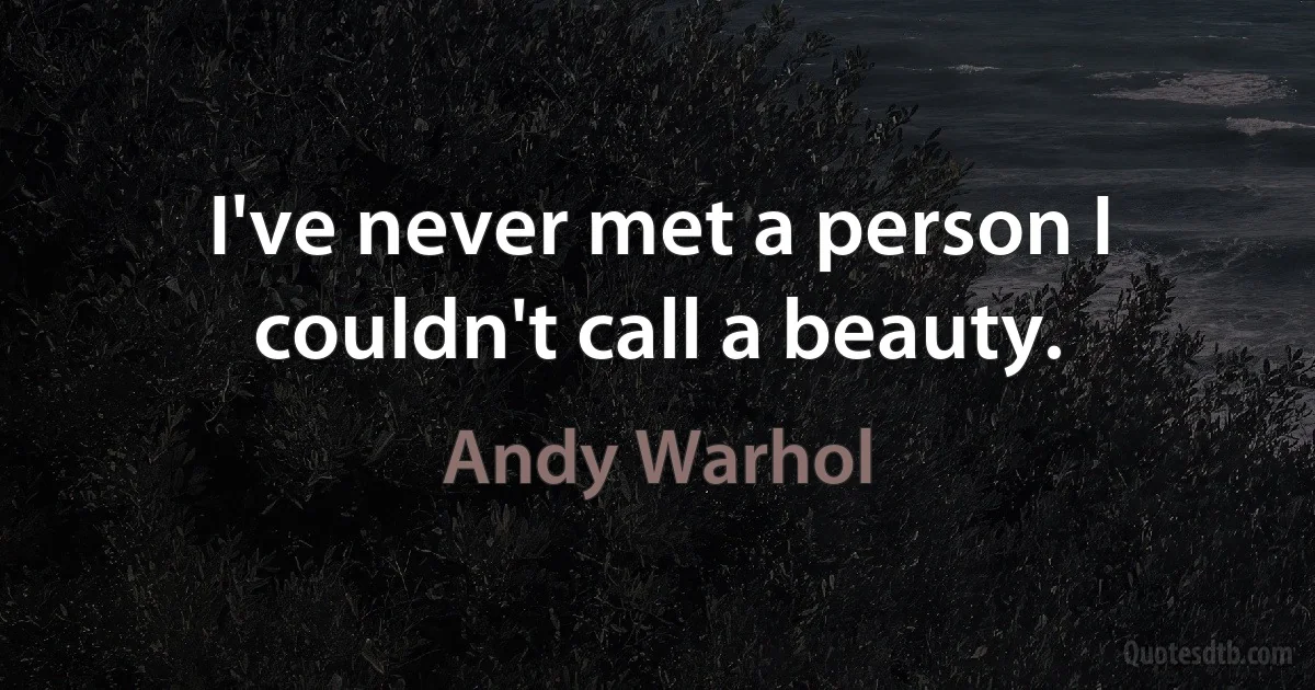 I've never met a person I couldn't call a beauty. (Andy Warhol)