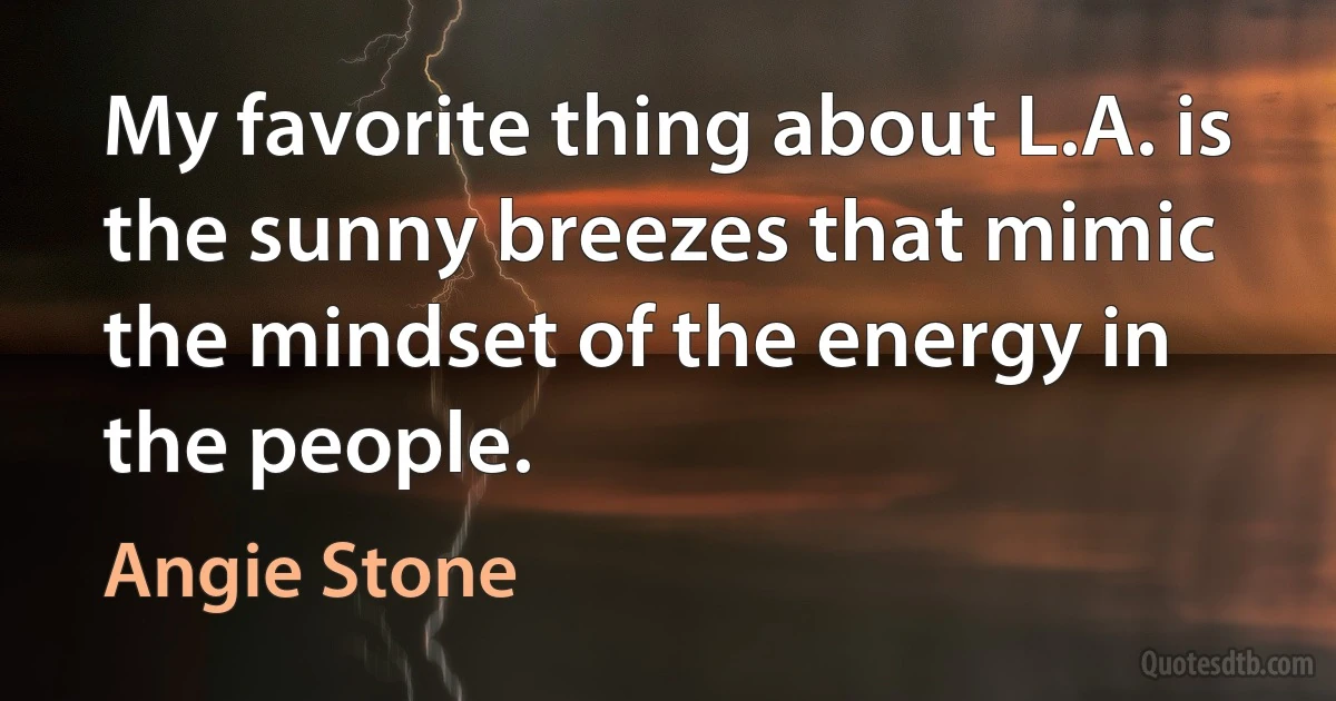 My favorite thing about L.A. is the sunny breezes that mimic the mindset of the energy in the people. (Angie Stone)