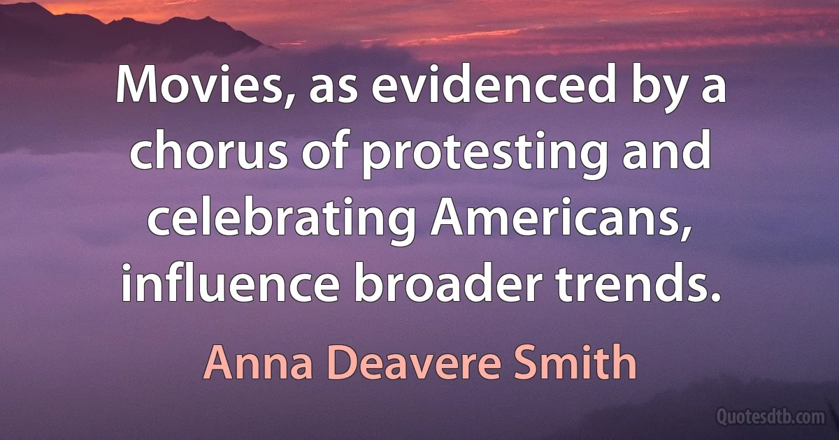 Movies, as evidenced by a chorus of protesting and celebrating Americans, influence broader trends. (Anna Deavere Smith)