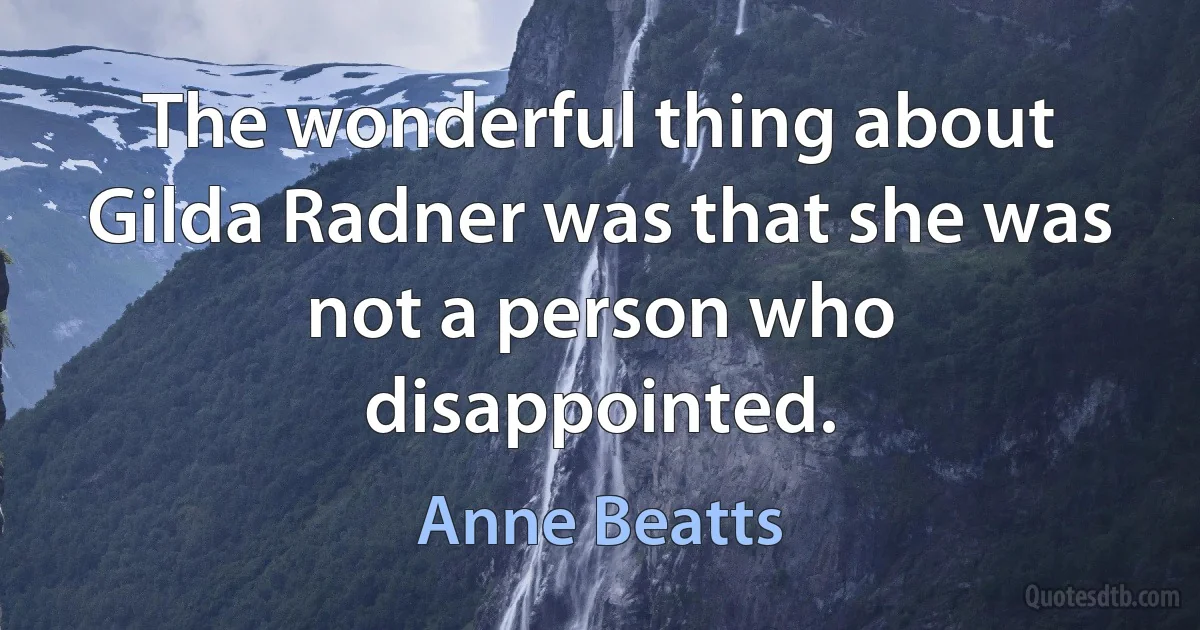 The wonderful thing about Gilda Radner was that she was not a person who disappointed. (Anne Beatts)