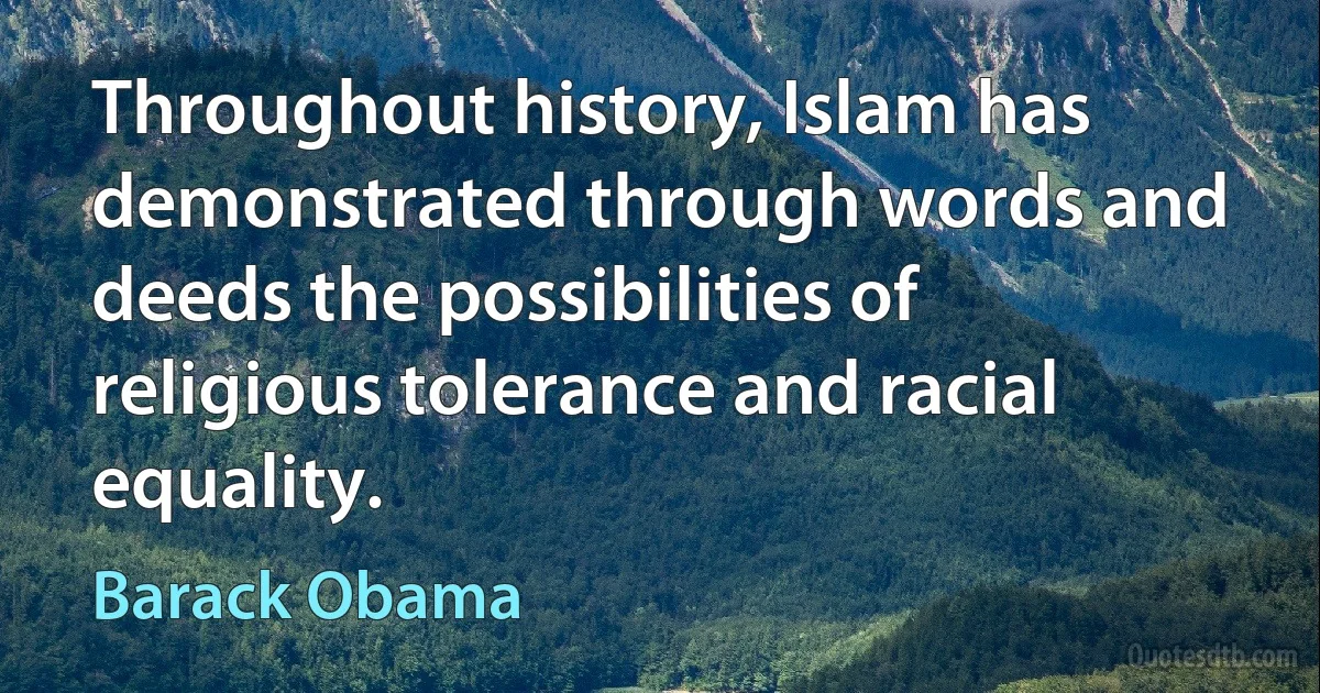 Throughout history, Islam has demonstrated through words and deeds the possibilities of religious tolerance and racial equality. (Barack Obama)