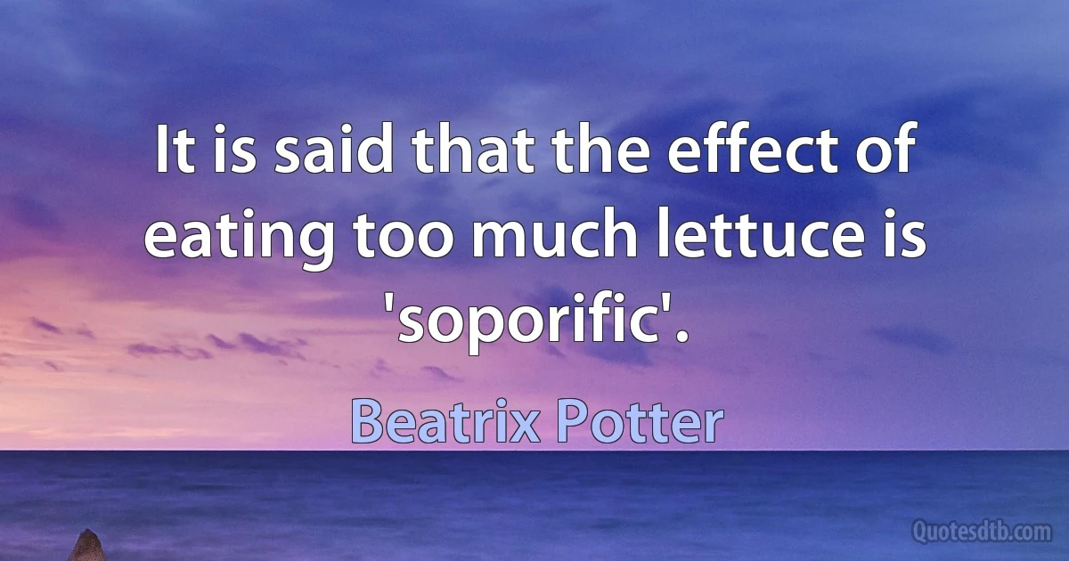 It is said that the effect of eating too much lettuce is 'soporific'. (Beatrix Potter)