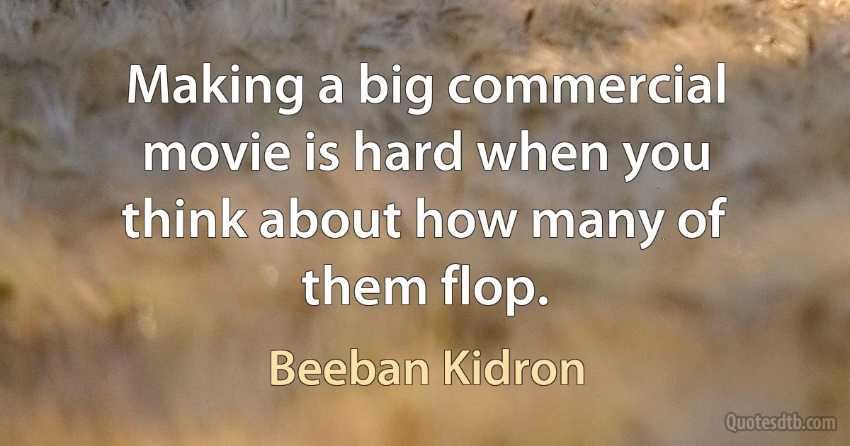 Making a big commercial movie is hard when you think about how many of them flop. (Beeban Kidron)