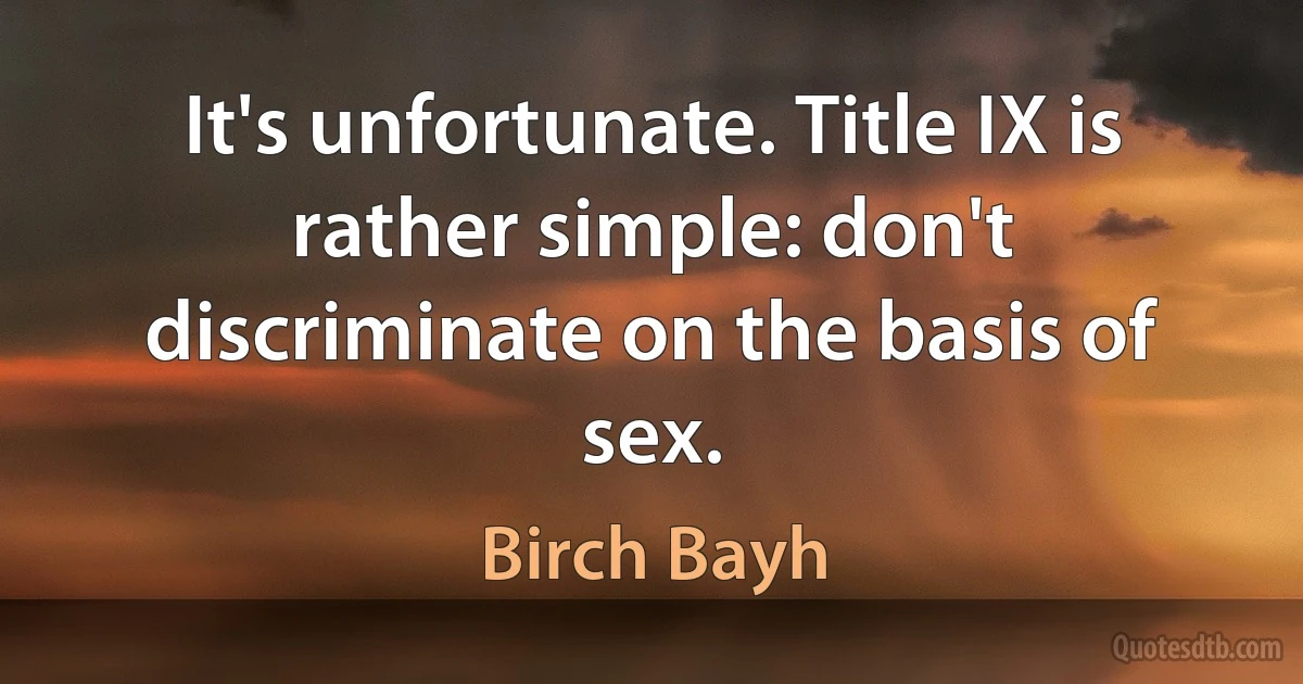 It's unfortunate. Title IX is rather simple: don't discriminate on the basis of sex. (Birch Bayh)